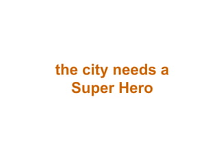 the city needs a
Super Hero

 
