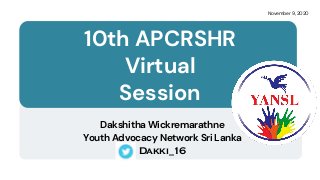 Dakshitha Wickremarathne
Youth Advocacy Network Sri Lanka
Dakki_16
November 9, 2020
10th APCRSHR
Virtual
Session
 