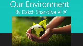Our Environment
By Daksh Shandilya VI ‘A’
 