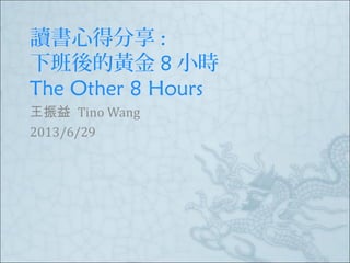 讀書心得分享 :
下班後的黃金 8 小時
The Other 8 Hours
王振益 Tino Wang
2013/6/29
 