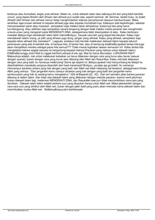 bertanya atau konsultasi, begitu pula akhwat. Selain itu, untuk dakwah islam atau ta&rsquo;lim lain yang lebih bersifat
umum, yang dapat dihadiri oleh ikhwan dan akhwat pun sudah ada, seperti seminar, dll. Seminar, bedah buku, itu boleh
dihadiri oleh ikhwan dan akhwat namun tetap menghindarkan adanya percampuran ataupun berdua-duaan. Maka
serahkan saja urusan akhwat ini kepada akhwat juga atau kepada murobbiah-nya. Kalaupun ada kepentingan, sekedar
menyampaikan saran atau masukan, sampaikan saja melalui rekan akhwatnya, bukannya kita yang harus
turunlangsung. Atau silahkan saja sampaikan secara langsung dengan tidak melalui media pacaran dan menghindari
unsure-unsur yang mengarah pada MENDEKATI ZINA, sebagaimana telah disampaikan di atas. Kalau berbicara
masalah &ldquo;ingin berdakwah islam lebih intensif&rdquo;, banyak cara lain yang dapat kita lakukan. Kalau ingin
mendakwah islami orang, ya pilih yang ikhwan juga dong, jangan yang akhwat. Kalau yang akhwat, sampaikan saja
kepada rekan akhwat kita, bereskan? Lagipula, andaipun kita hendak melakukan dakwah Islam kepada seluruh
perempuan yang ada di sekolah kita, di kampus kita, di kantor kita, atau di kampung kita&hellip;apakah lantas kita juga
akan menjadikan mereka sebagai pacar kita semua??? Tidak masuk logikakan alasan semacam ini! Kalau lantas kita
mengatakan bahwa segala sesuatu itu bergantung kepada niatnya (Pacaran yang niatnya untuk dakwah islam).
Eittt&hellip;tunggu dulu! Niat itu nggak berhenti sampai di situ aja. Niat itu harus diluruskan, LURUSKAN NIAT!
Maksudnya adalah, niat untuk melakukan kebaikan ya harus dilakukan dengan cara yang lurus atau benar (sesuai
dengan syariat), bukan dengan cara yang buruk atau dilarang oleh Allah dan Rasul-Nya. Kalau niat baik dilakukan
dengan cara yang batil, itu namanya melenceng! Sama aja seperti ini, &ldquo;apakah niat menyumbang ke Masjid itu
diperbolehkan manakala uangnya diperoleh dari hasil merampok?&rdquo;, ya jelas aja ga boleh. Itu namanya
mencampur adukkan antara yang hak dengan yang batil, dan Allah swt telah melarang hal tersebut, sebagaimana firman
Allah yang artinya: "Dan janganlah kamu campur adukkan yang hak dengan yang batil dan janganlah kamu
sembunyikan yang hak itu sedang kamu mengetahui." (QS al-Baqarah [2] : 42). Dari sini semakin jelas bahwa pacaran
dilarang di dalam Islam. Dan tidak ada dakwah Islam yang dilakukan dengan metode pacaran, karena nanti jatuhnya
bukan dakwah Islam lagi, melainkan MENDEKATI ZINA, dan Rasulullah saw pun tidak mencontohkan cara-cara yang
demikian. Dakwah islam Islam adalah perkara suci yang ditujukan hanya untuk Allah swt. Maka jalankanlah dengan
cara-cara suci yang diridhoi oleh Allah swt, bukan dengan jalan batil yang justru akan menodai nama dakwah Islam dan
menimbulkan murka Allah swt. Wallahua&rsquo;lam bishshowab
www.lingkarcahaya.com
http://www.lingkarcahaya.com Powered by Joomla! Generated: 4 May, 2009, 18:36
 
