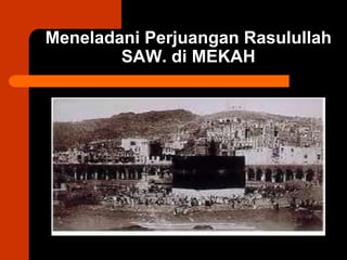 Meneladani Perjuangan Rasulullah
SAW. di MEKAH
 