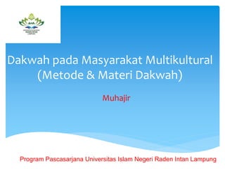 Dakwah pada Masyarakat Multikultural
(Metode & Materi Dakwah)
Program Pascasarjana Universitas Islam Negeri Raden Intan Lampung
Muhajir
 