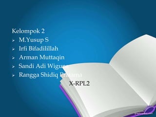 Kelompok 2
 M.Yusup S
 Irfi Bifadilillah
 Arman Muttaqin
 Sandi Adi Wiguna
 Rangga Shidiq Pratama
X-RPL2
 
