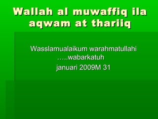 Wallah al muwaffiq ilaWallah al muwaffiq ila
aqwam at thariiqaqwam at thariiq
Wasslamualaikum warahmatullahiWasslamualaikum warahmatullahi
wabarkatuhwabarkatuh…..…..
3131januari 2009Mjanuari 2009M
 