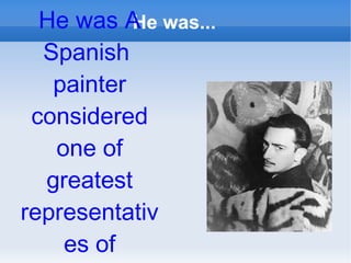 He was... He was A Spanish painter considered one of greatest representatives of Surrealism.
