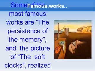 Some of his most famous works are “The persistence of the memory”, and the picture of “The soft clocks”, realized in 1931 Famous.works..