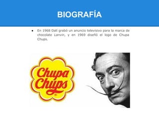 BIOGRAFÍA
●   En 1968 Dalí grabó un anuncio televisivo para la marca de
    chocolate Lanvin, y en 1969 diseñó el logo de Chupa
    Chups.
 