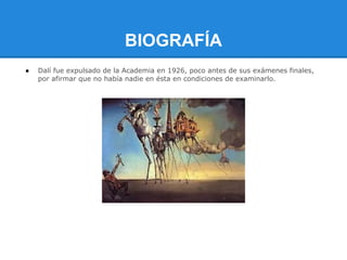 BIOGRAFÍA
●   Dalí fue expulsado de la Academia en 1926, poco antes de sus exámenes finales,
    por afirmar que no había nadie en ésta en condiciones de examinarlo.
 