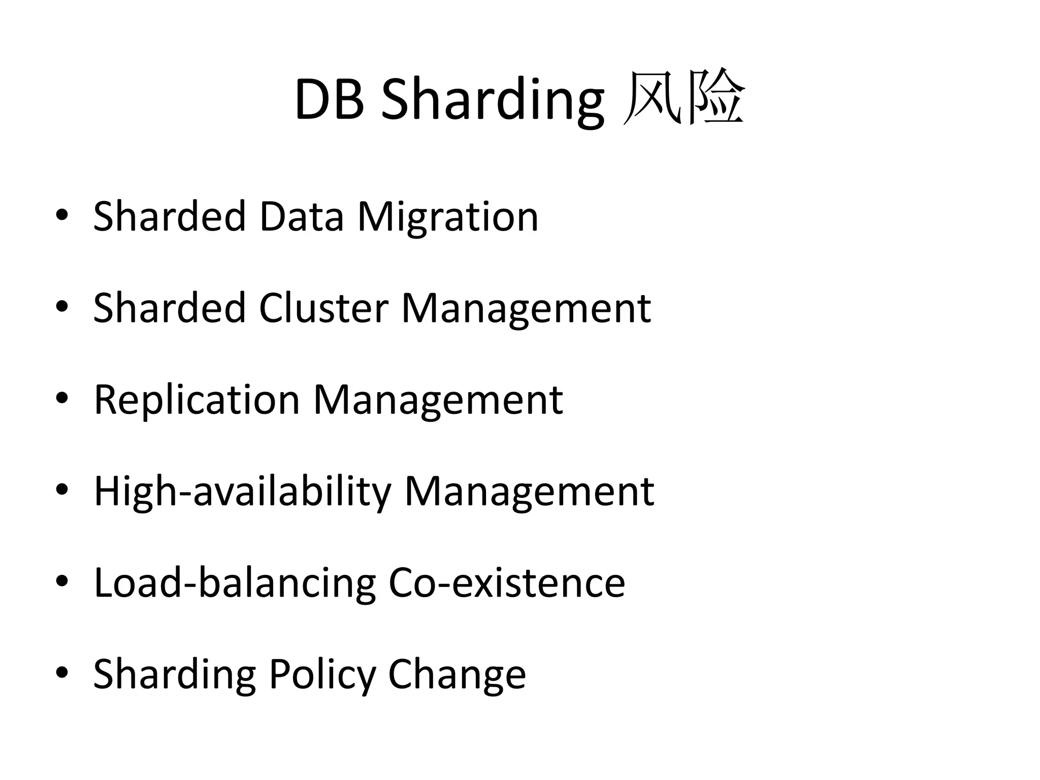 DB Sharding 风险 
• Sharded Data Migration 
• Sharded Cluster Management 
• Replication Management 
• High-availability Management 
• Load-balancing Co-existence 
• Sharding Policy Change 
 