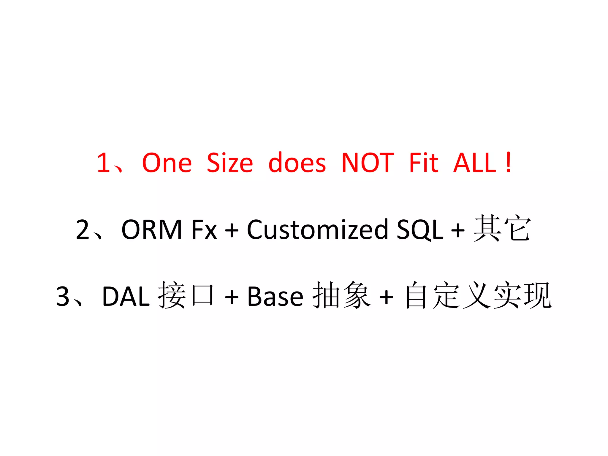 1、One Size does NOT Fit ALL ! 
2、ORM Fx + Customized SQL + 其它 
3、DAL 接口+ Base 抽象+ 自定义实现 
 