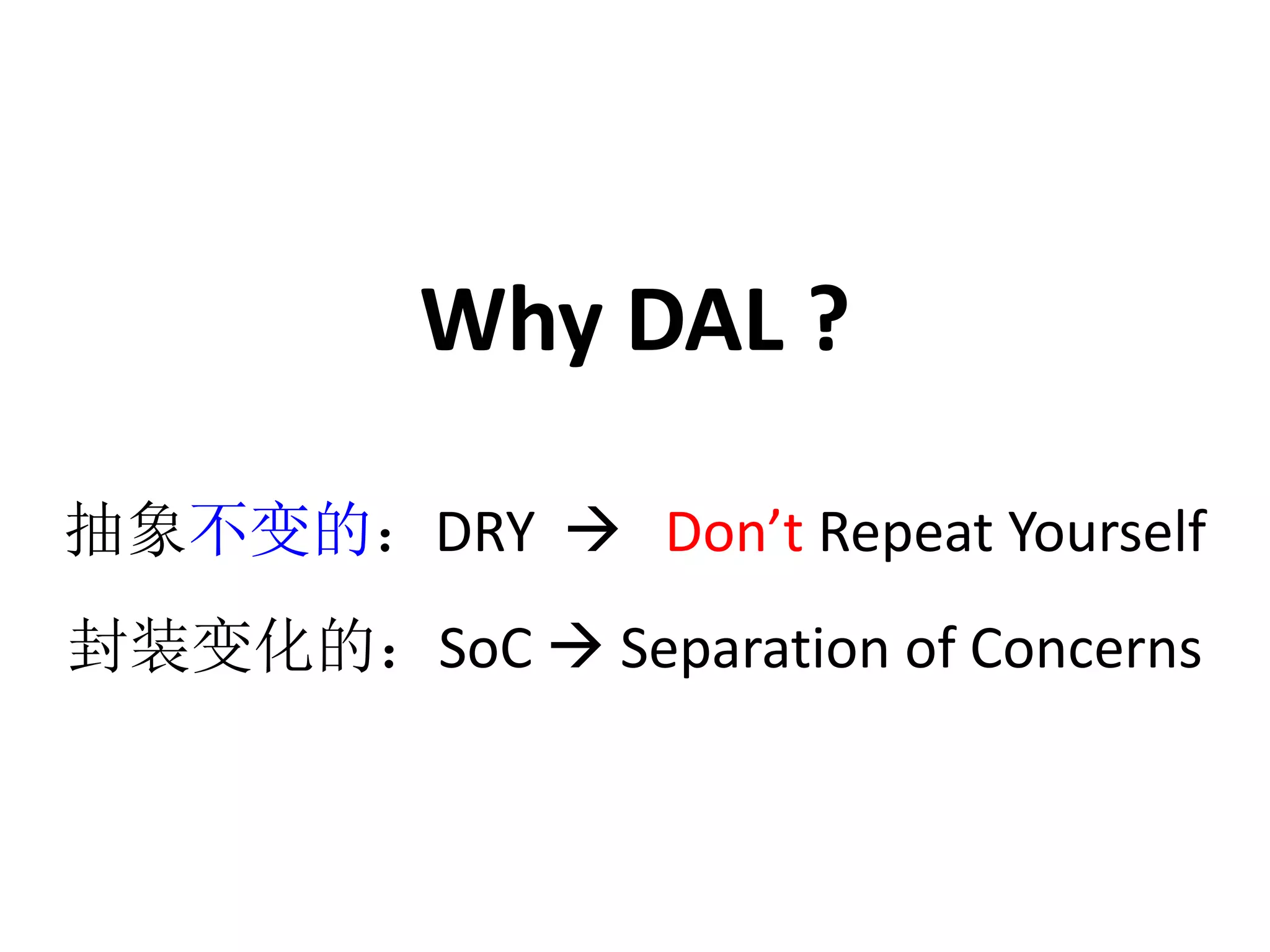 Why DAL ? 
抽象不变的：DRY  Don’t Repeat Yourself 
封装变化的：SoC  Separation of Concerns 
 