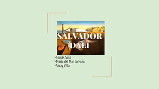 SALVADOR
DALÍ
-Tomás Soto
-Maria del Mar Lorenzo
-Saray Villar
 