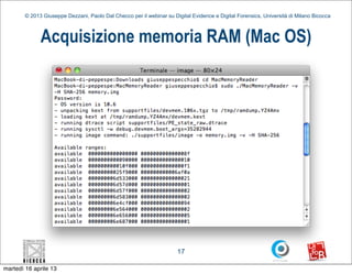 © 2013 Giuseppe Dezzani, Paolo Dal Checco per il webinar su Digital Evidence e Digital Forensics, Università di Milano Bicocca



              Acquisizione memoria RAM (Mac OS)




                                                                      17

martedì 16 aprile 13
 