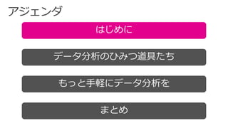 はじめに
データ分析のひみつ道具たち
まとめ
もっと手軽にデータ分析を
 