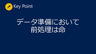 データ準備において
前処理は命
Key Point
 