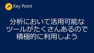 分析において活用可能な
ツールがたくさんあるので
積極的に利用しよう
Key Point
 