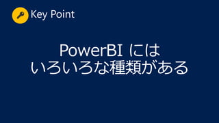 PowerBI には
いろいろな種類がある
Key Point
 
