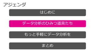 はじめに
データ分析のひみつ道具たち
まとめ
もっと手軽にデータ分析を
 