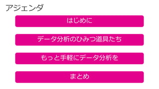 はじめに
データ分析のひみつ道具たち
まとめ
もっと手軽にデータ分析を
 
