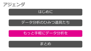 はじめに
データ分析のひみつ道具たち
まとめ
もっと手軽にデータ分析を
 