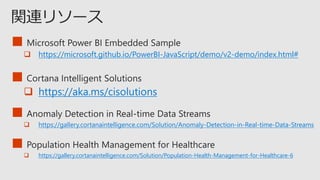 ■
 https://microsoft.github.io/PowerBI-JavaScript/demo/v2-demo/index.html#
■
 https://aka.ms/cisolutions
■
 https://gallery.cortanaintelligence.com/Solution/Anomaly-Detection-in-Real-time-Data-Streams
■
 https://gallery.cortanaintelligence.com/Solution/Population-Health-Management-for-Healthcare-6
 