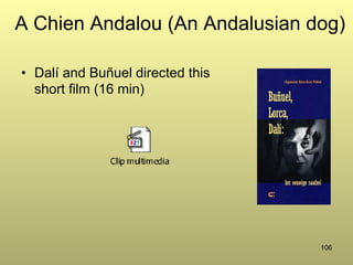 106
A Chien Andalou (An Andalusian dog)
•  Dalí and Buñuel directed this
short film (16 min)
 