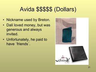 21
Avida $$$$$ (Dollars)
•  Nickname used by Breton.
•  Dalí loved money, but was
generous and always
invited.
•  Unfortunately, he paid to
have ´friends´.
 