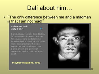 30
Dalí about him…
•  “The only difference between me and a madman
is that I am not mad!”
Playboy Magazine, 1963
 