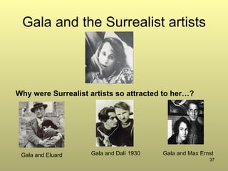 37
Gala and the Surrealist artists
Why were Surrealist artists so attracted to her…?
Gala and Dalí 1930Gala and Eluard Gala and Max Ernst
 