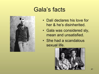 41
Gala’s facts
•  Dalí declares his love for
her & he’s disinherited.
•  Gala was considered sly,
mean and unsatisfied.
•  She had a scandalous
sexual life.
 
