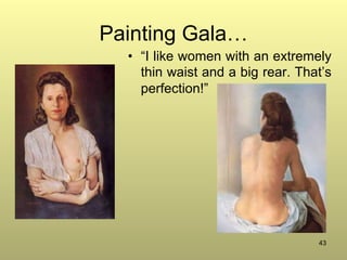 43
Painting Gala…
•  “I like women with an extremely
thin waist and a big rear. That’s
perfection!”
 
