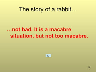 50
The story of a rabbit…
…not bad. It is a macabre
situation, but not too macabre.
 