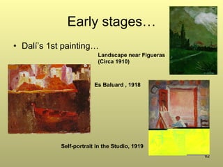 62
Early stages…
•  Dalí’s 1st painting…
Landscape near Figueras
(Circa 1910)
Self-portrait in the Studio, 1919
Es Baluard , 1918
 