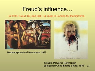 65
Freud’s influence…
Freud’s Perverse Polymorph
(Bulgarian Child Eating a Rat), 1939
Metamorphosis of Narcissus, 1937
In 1938, Freud, 82, and Dalí, 34, meet in London for the first time
 