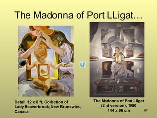 67
The Madonna of Port LLigat…
Detail, 12 x 8 ft, Collection of
Lady Beaverbrook, New Brunswick,
Canada
The Madonna of Port Lligat
(2nd version), 1950
144 x 96 cm
 