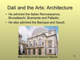79
Dalí and the Arts: Architecture
•  He admired the Italian Rennaissance,
Brunelleschi, Bramante and Palladio.
•  He also admired the Baroque and Gaudí.
Main entrance of his museum in Figueres
 