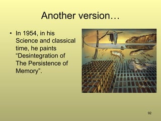 92
Another version…
•  In 1954, in his
Science and classical
time, he paints
“Desintegration of
The Persistence of
Memory”.
 