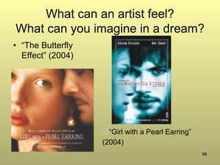 98
What can an artist feel?
What can you imagine in a dream?
•  “The Butterfly
Effect” (2004)
¡ “Girl with a Pearl Earring”
(2004)
 