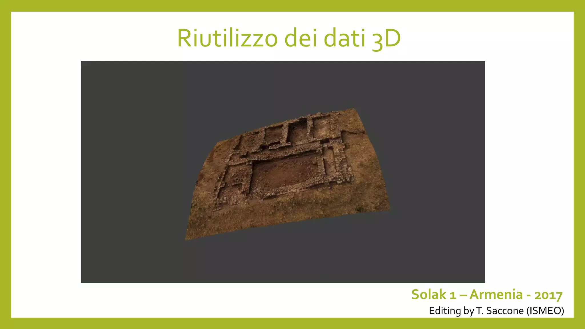 Riutilizzo dei dati 3D
Solak 1 – Armenia - 2017
Editing byT. Saccone (ISMEO)
 