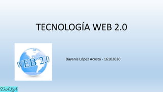 TECNOLOGÍA WEB 2.0
Dayanis López Acosta - 16102020
 