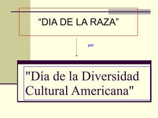 &quot;Día de la Diversidad Cultural Americana&quot;   “ DIA DE LA RAZA” por 