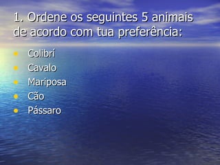 1.1. Ordene os seguintes 5 animaisOrdene os seguintes 5 animais
de acordo com tua preferência:de acordo com tua preferência:
• ColibríColibrí
• CavaloCavalo
• MariposaMariposa
• CãoCão
• PássaroPássaro
 