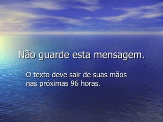 Não guarde esta mensagem.Não guarde esta mensagem.
O texto deve sair de suas mãosO texto deve sair de suas mãos
nas próximas 96 horas.nas próximas 96 horas.
 