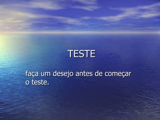 TESTETESTE
faça um desejo antes de começarfaça um desejo antes de começar
o teste.o teste.
 