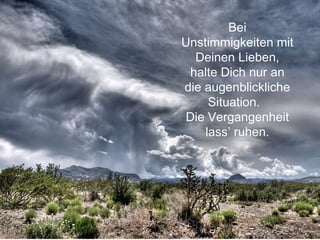 Bei Unstimmigkeiten mit Deinen Lieben, halte Dich nur an die augenblickliche Situation.  Die Vergangenheit lass’ ruhen. 