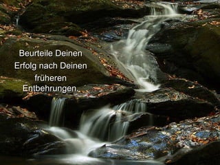 Beurteile Deinen Erfolg nach Deinen früheren Entbehrungen. 