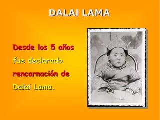 DALAI LAMA Desde los 5 años fue declarado rencarnación de Dalai Lama. 