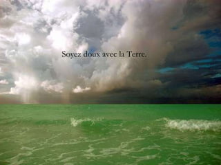 Soyez doux avec la Terre. 
