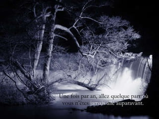 Une fois par an, allez quelque part  où  vous n’êtes  jamais allé auparavant. . 